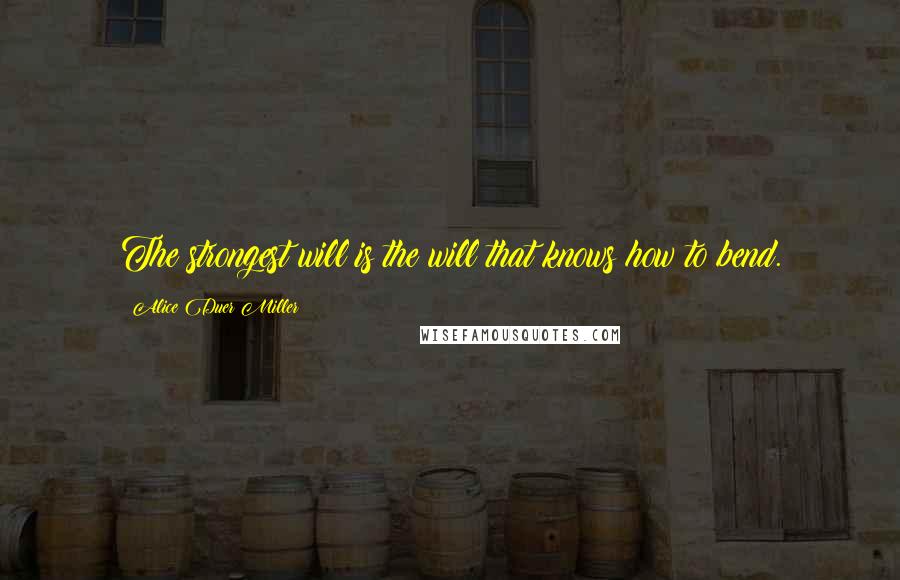 Alice Duer Miller Quotes: The strongest will is the will that knows how to bend.