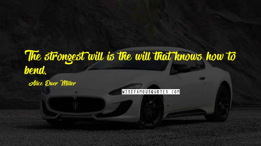 Alice Duer Miller Quotes: The strongest will is the will that knows how to bend.