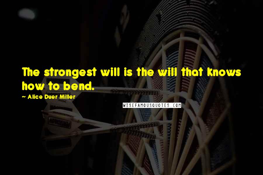 Alice Duer Miller Quotes: The strongest will is the will that knows how to bend.