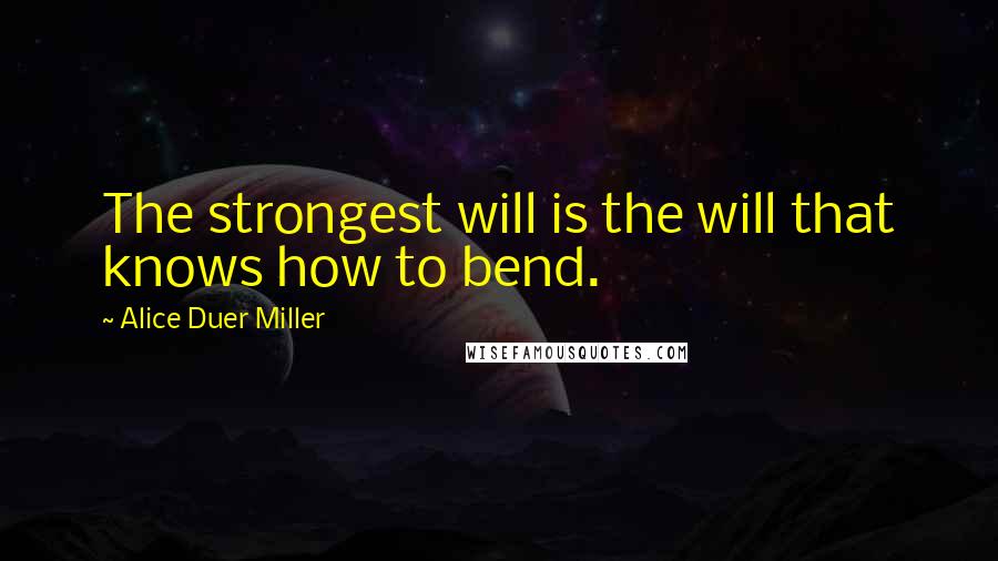 Alice Duer Miller Quotes: The strongest will is the will that knows how to bend.