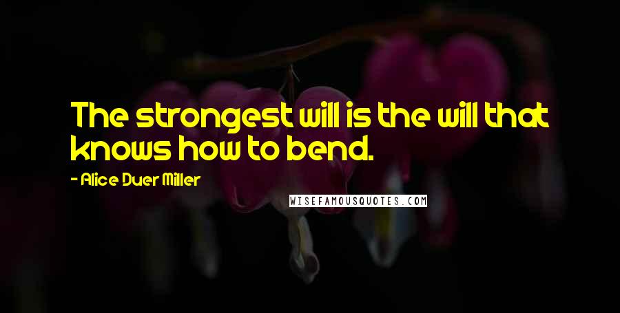 Alice Duer Miller Quotes: The strongest will is the will that knows how to bend.