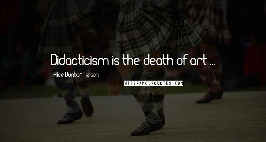Alice Dunbar Nelson Quotes: Didacticism is the death of art ...