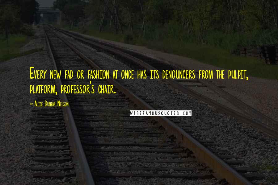 Alice Dunbar Nelson Quotes: Every new fad or fashion at once has its denouncers from the pulpit, platform, professor's chair.