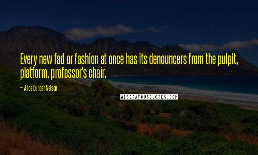 Alice Dunbar Nelson Quotes: Every new fad or fashion at once has its denouncers from the pulpit, platform, professor's chair.