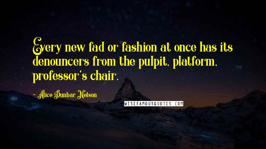 Alice Dunbar Nelson Quotes: Every new fad or fashion at once has its denouncers from the pulpit, platform, professor's chair.