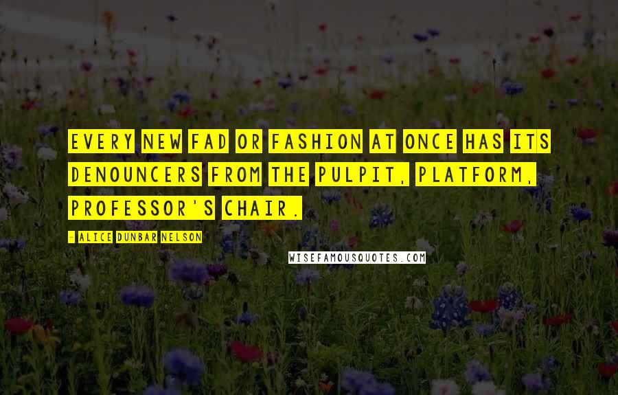 Alice Dunbar Nelson Quotes: Every new fad or fashion at once has its denouncers from the pulpit, platform, professor's chair.