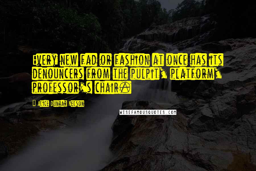 Alice Dunbar Nelson Quotes: Every new fad or fashion at once has its denouncers from the pulpit, platform, professor's chair.