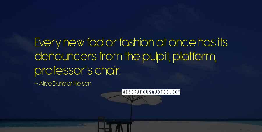 Alice Dunbar Nelson Quotes: Every new fad or fashion at once has its denouncers from the pulpit, platform, professor's chair.