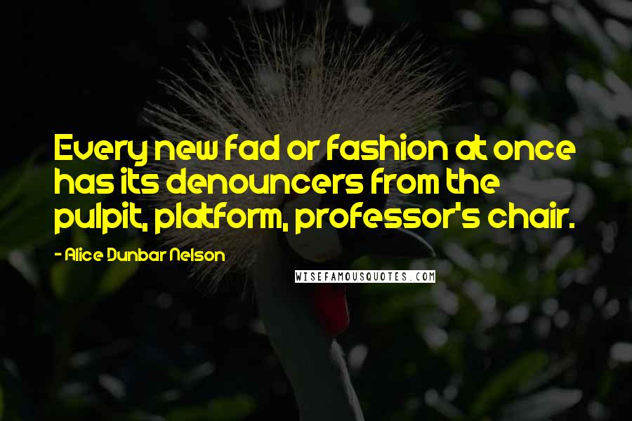 Alice Dunbar Nelson Quotes: Every new fad or fashion at once has its denouncers from the pulpit, platform, professor's chair.