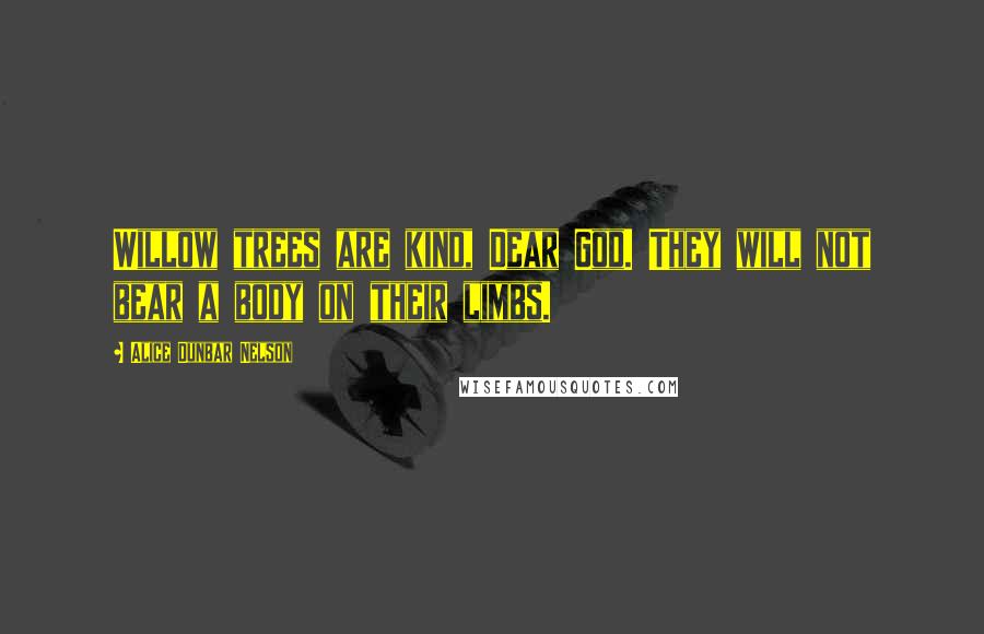 Alice Dunbar Nelson Quotes: Willow trees are kind, Dear God. They will not bear a body on their limbs.