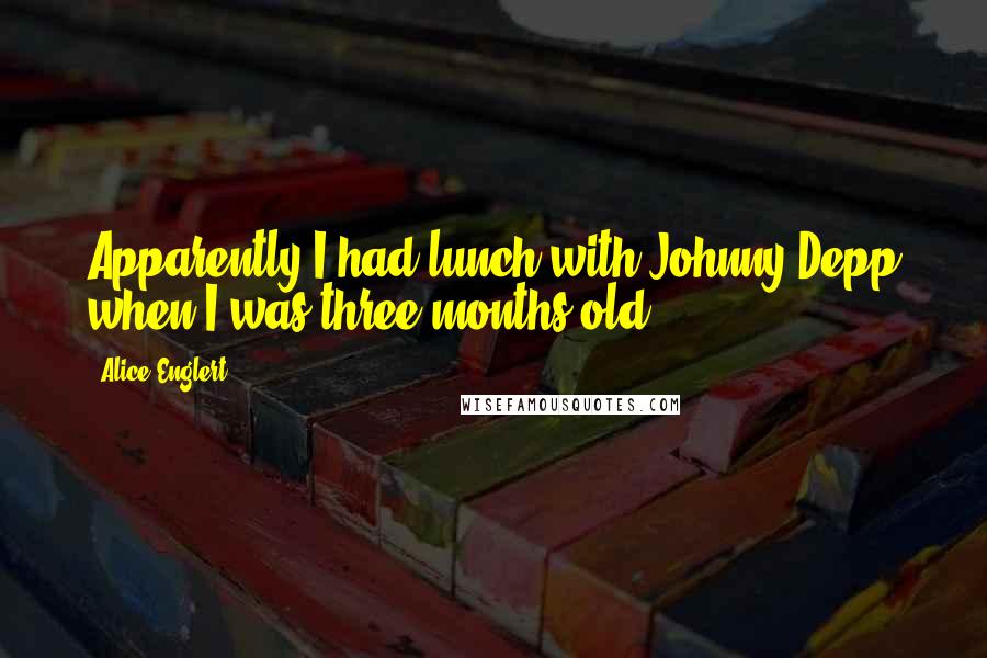 Alice Englert Quotes: Apparently I had lunch with Johnny Depp when I was three months old.