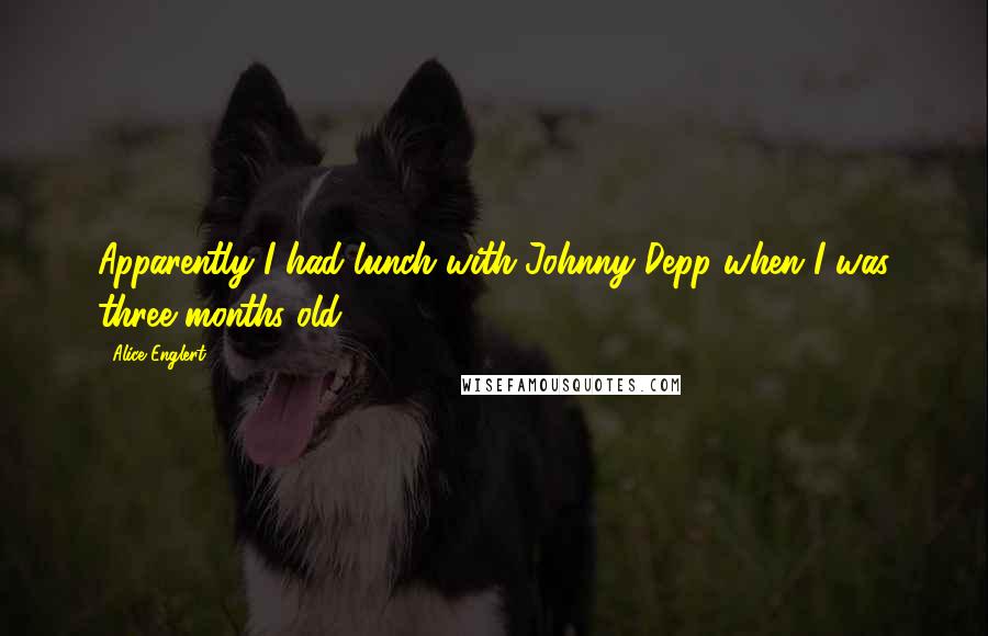 Alice Englert Quotes: Apparently I had lunch with Johnny Depp when I was three months old.