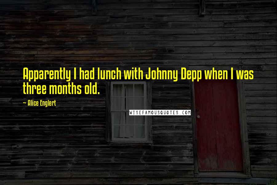 Alice Englert Quotes: Apparently I had lunch with Johnny Depp when I was three months old.