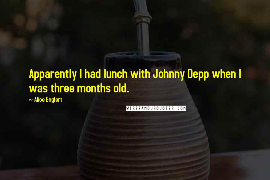 Alice Englert Quotes: Apparently I had lunch with Johnny Depp when I was three months old.