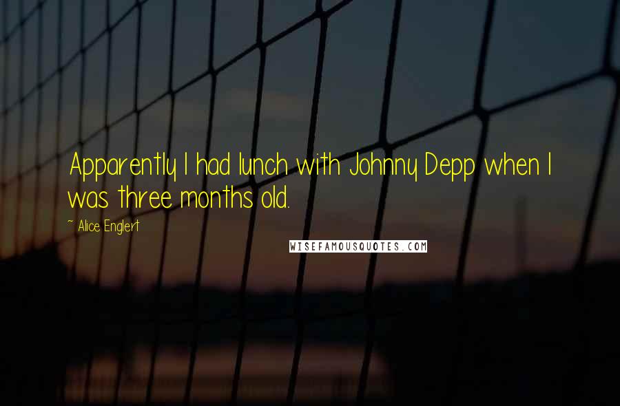 Alice Englert Quotes: Apparently I had lunch with Johnny Depp when I was three months old.