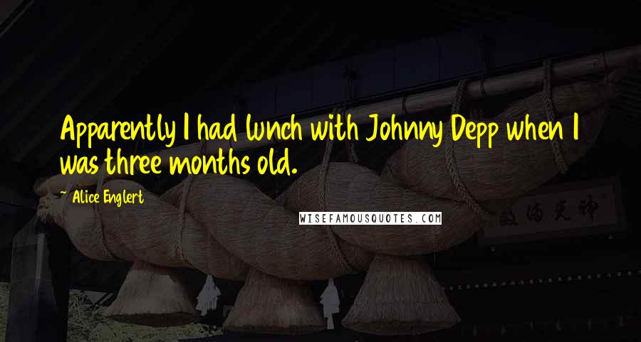 Alice Englert Quotes: Apparently I had lunch with Johnny Depp when I was three months old.
