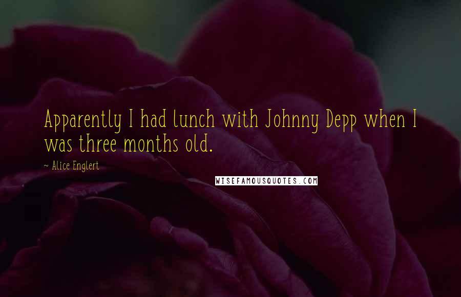 Alice Englert Quotes: Apparently I had lunch with Johnny Depp when I was three months old.