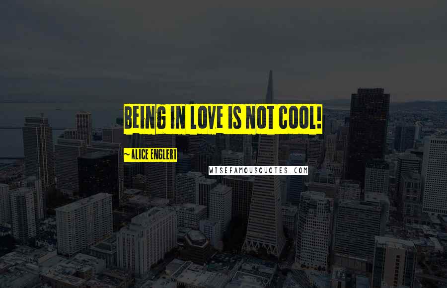 Alice Englert Quotes: Being in love is not cool!