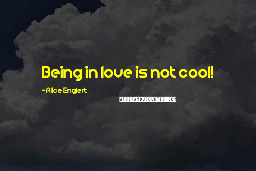 Alice Englert Quotes: Being in love is not cool!