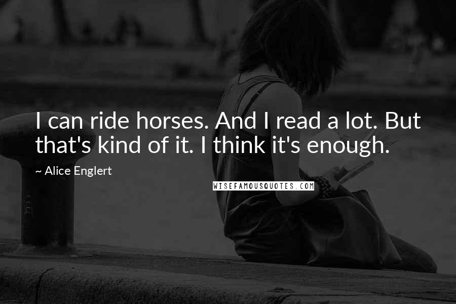 Alice Englert Quotes: I can ride horses. And I read a lot. But that's kind of it. I think it's enough.