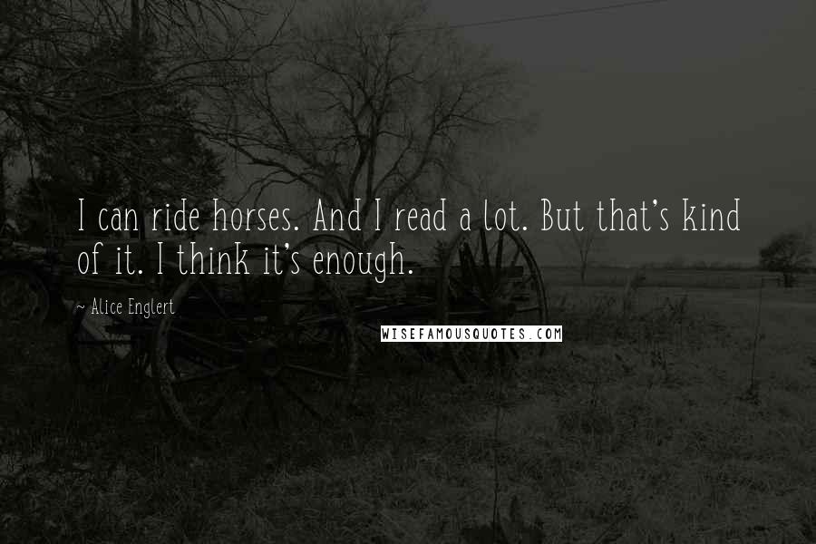 Alice Englert Quotes: I can ride horses. And I read a lot. But that's kind of it. I think it's enough.