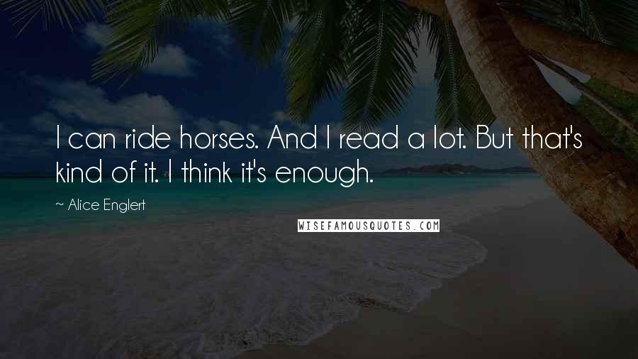 Alice Englert Quotes: I can ride horses. And I read a lot. But that's kind of it. I think it's enough.