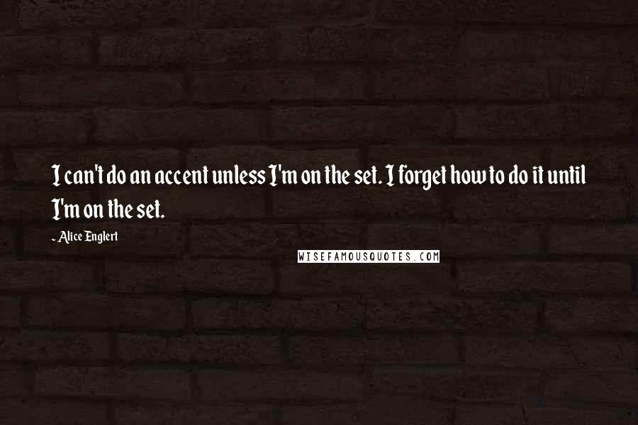 Alice Englert Quotes: I can't do an accent unless I'm on the set. I forget how to do it until I'm on the set.