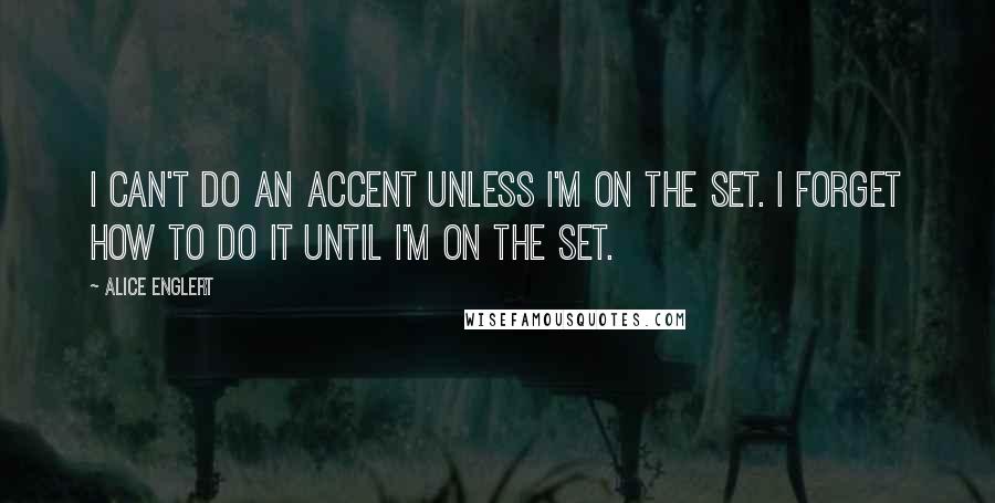 Alice Englert Quotes: I can't do an accent unless I'm on the set. I forget how to do it until I'm on the set.