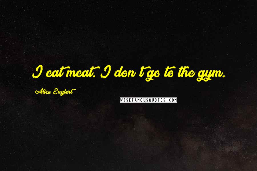 Alice Englert Quotes: I eat meat. I don't go to the gym.