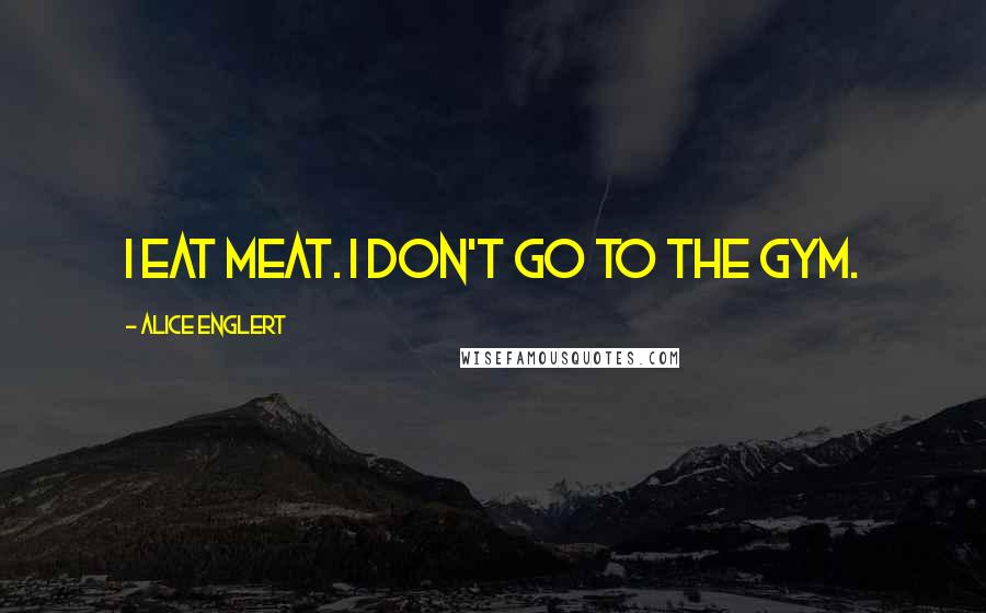 Alice Englert Quotes: I eat meat. I don't go to the gym.