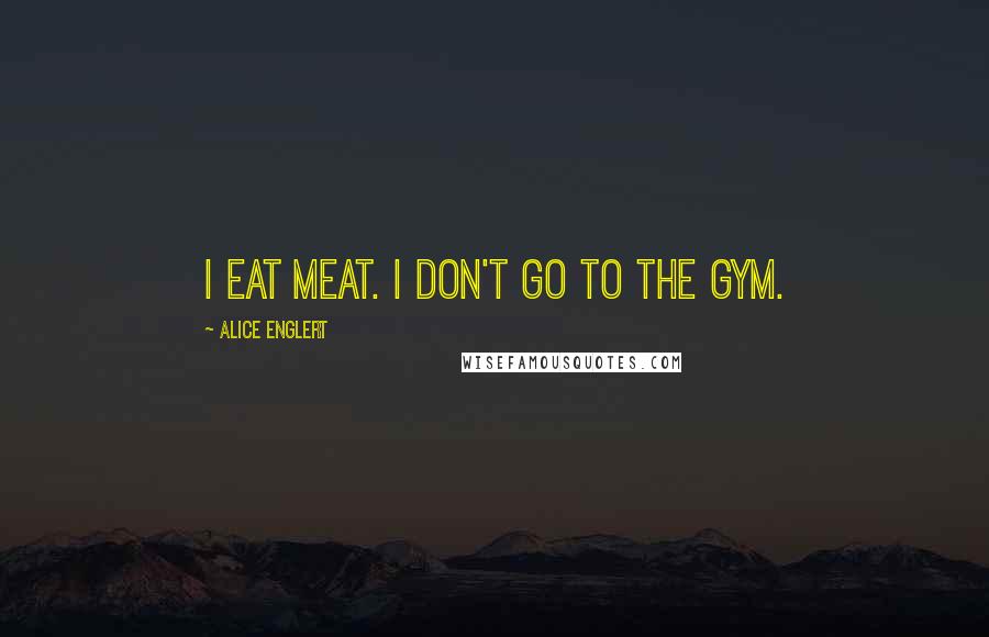 Alice Englert Quotes: I eat meat. I don't go to the gym.