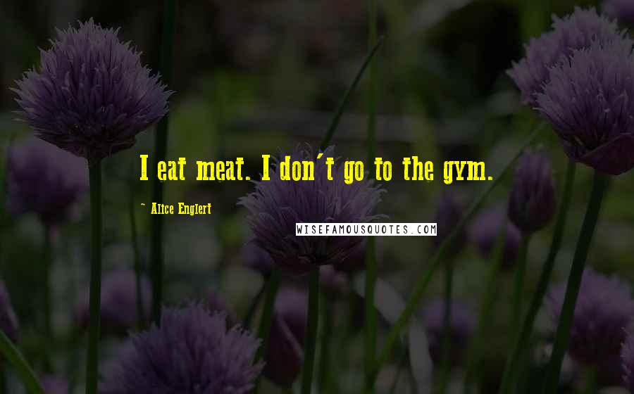 Alice Englert Quotes: I eat meat. I don't go to the gym.