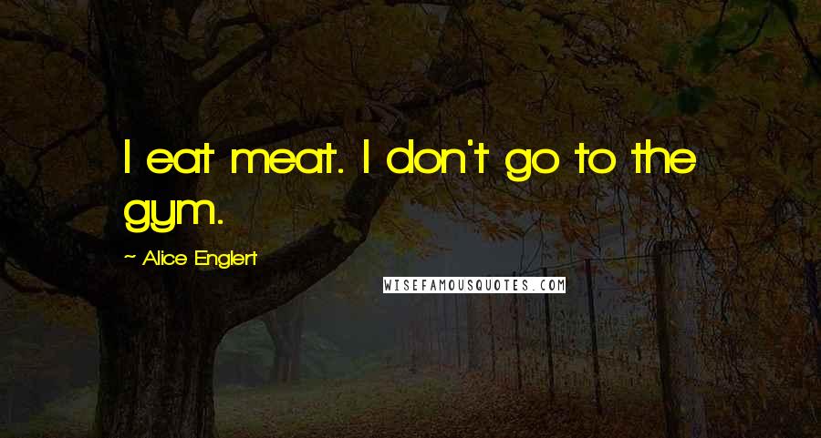 Alice Englert Quotes: I eat meat. I don't go to the gym.