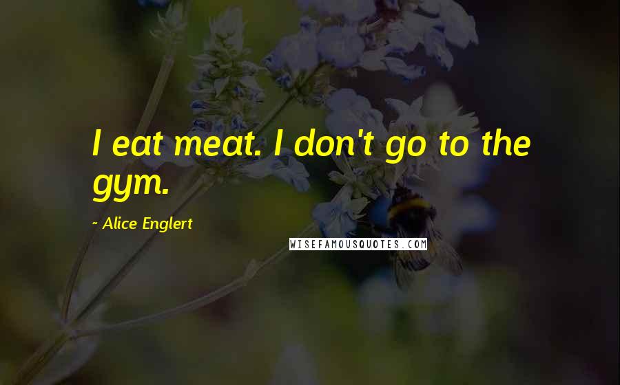 Alice Englert Quotes: I eat meat. I don't go to the gym.