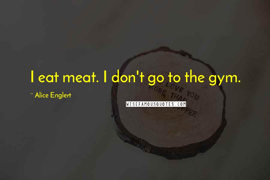 Alice Englert Quotes: I eat meat. I don't go to the gym.