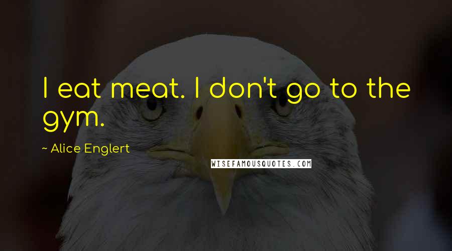 Alice Englert Quotes: I eat meat. I don't go to the gym.