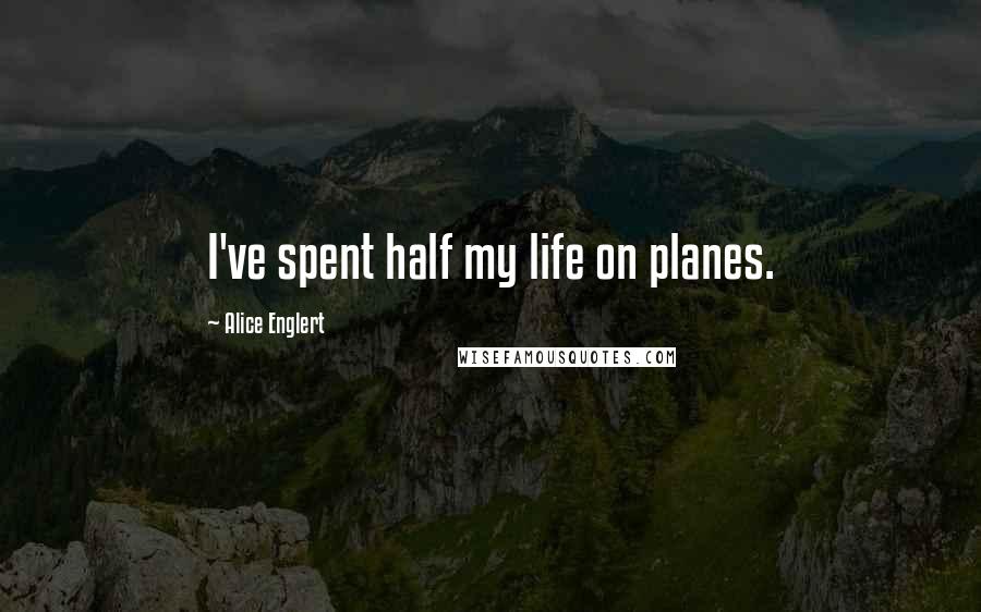 Alice Englert Quotes: I've spent half my life on planes.