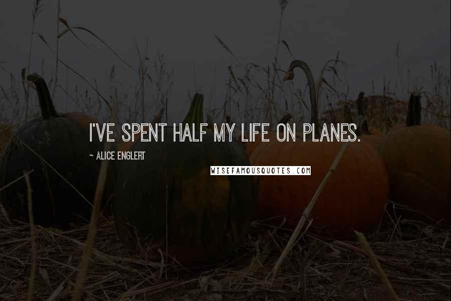 Alice Englert Quotes: I've spent half my life on planes.
