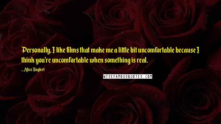 Alice Englert Quotes: Personally, I like films that make me a little bit uncomfortable because I think you're uncomfortable when something is real.