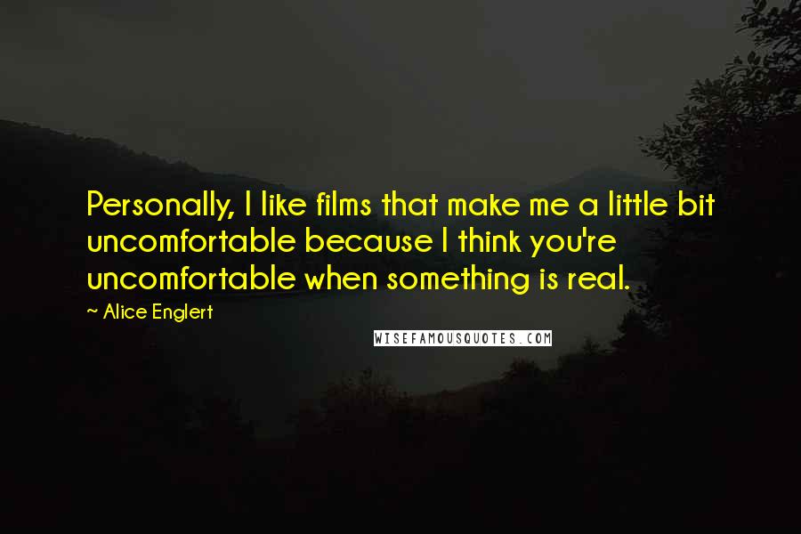 Alice Englert Quotes: Personally, I like films that make me a little bit uncomfortable because I think you're uncomfortable when something is real.