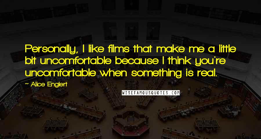 Alice Englert Quotes: Personally, I like films that make me a little bit uncomfortable because I think you're uncomfortable when something is real.