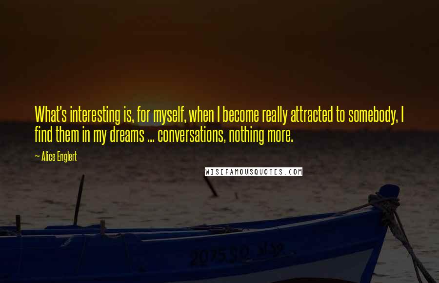 Alice Englert Quotes: What's interesting is, for myself, when I become really attracted to somebody, I find them in my dreams ... conversations, nothing more.