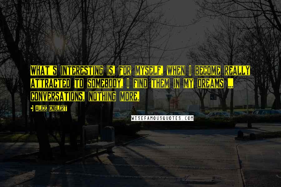 Alice Englert Quotes: What's interesting is, for myself, when I become really attracted to somebody, I find them in my dreams ... conversations, nothing more.
