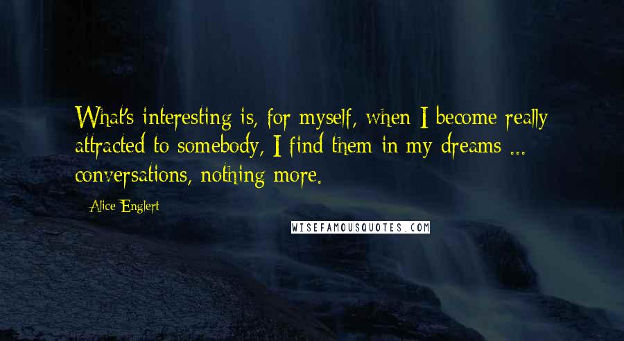 Alice Englert Quotes: What's interesting is, for myself, when I become really attracted to somebody, I find them in my dreams ... conversations, nothing more.