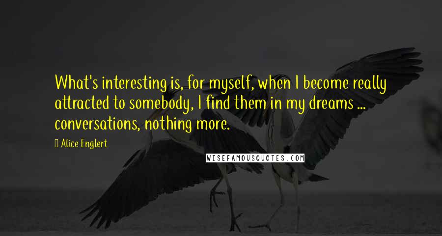 Alice Englert Quotes: What's interesting is, for myself, when I become really attracted to somebody, I find them in my dreams ... conversations, nothing more.