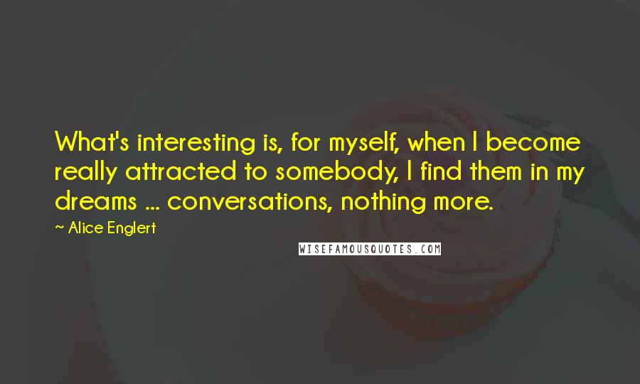 Alice Englert Quotes: What's interesting is, for myself, when I become really attracted to somebody, I find them in my dreams ... conversations, nothing more.