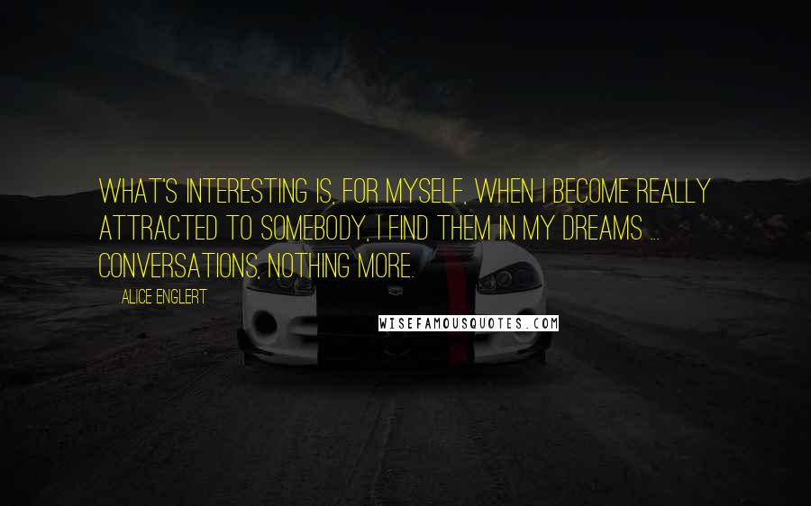 Alice Englert Quotes: What's interesting is, for myself, when I become really attracted to somebody, I find them in my dreams ... conversations, nothing more.