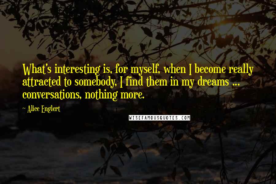 Alice Englert Quotes: What's interesting is, for myself, when I become really attracted to somebody, I find them in my dreams ... conversations, nothing more.