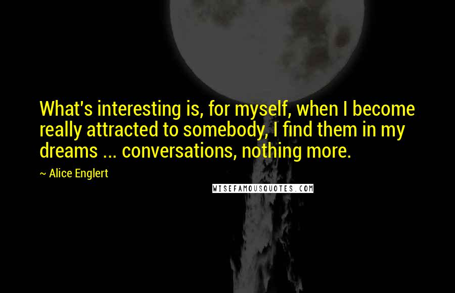 Alice Englert Quotes: What's interesting is, for myself, when I become really attracted to somebody, I find them in my dreams ... conversations, nothing more.