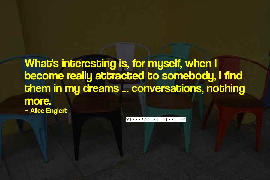 Alice Englert Quotes: What's interesting is, for myself, when I become really attracted to somebody, I find them in my dreams ... conversations, nothing more.